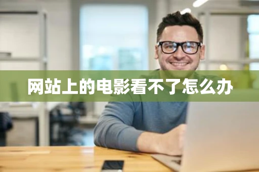 网站上的电影看不了怎么办 网站上的电影看不了怎么办