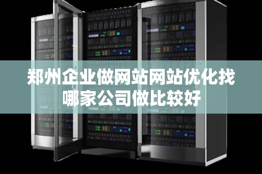 郑州企业做网站网站优化找哪家公司做比较好