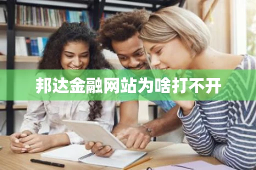 邦达金融网站为啥打不开 邦达金融网站为啥打不开