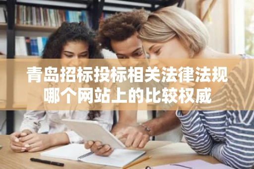 青岛招标投标相关法律法规哪个网站上的比较权威