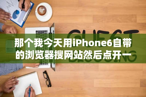 那个我今天用iPhone6自带的浏览器搜网站然后点开一个像的然后他