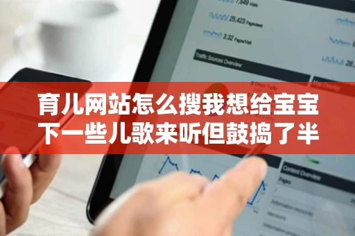 育儿网站怎么搜我想给宝宝下一些儿歌来听但鼓捣了半小时也没成功