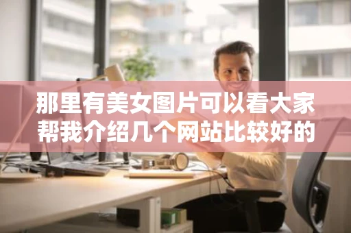 那里有美女图片可以看大家帮我介绍几个网站比较好的