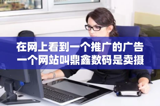 在网上看到一个推广的广告一个网站叫鼎鑫数码是卖摄影器材的