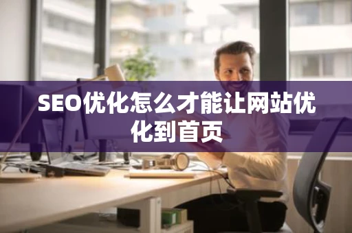 SEO优化怎么才能让网站优化到首页
