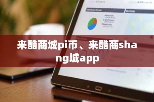 来酷商城pi币、来酷商shang城app