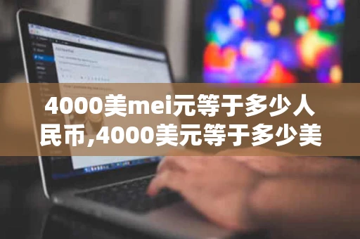 4000美mei元等于多少人民币,4000美元等于多少美元
