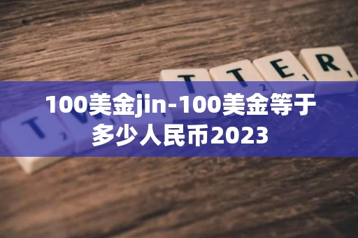 100美金jin-100美金等于多少人民币2023