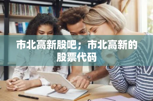 市北高新股吧；市北高新的股票代码
