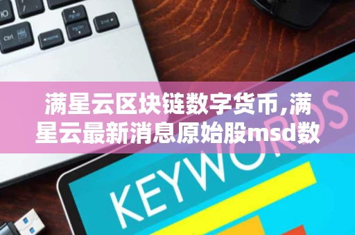 满星云区块链数字货币,满星云最新消息原始股msd数字货币是骗局吗?