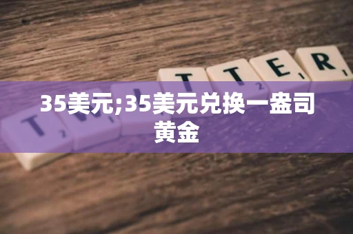 35美元;35美元兑换一盎司黄金