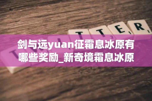 剑与远yuan征霜息冰原有哪些奖励_新奇境霜息冰原奖励介绍