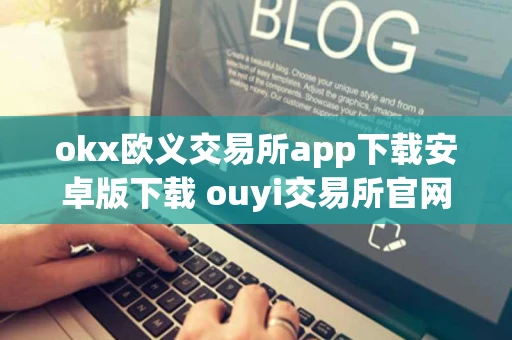 okx欧义交易所app下载安卓版下载 ouyi交易所官网版下载