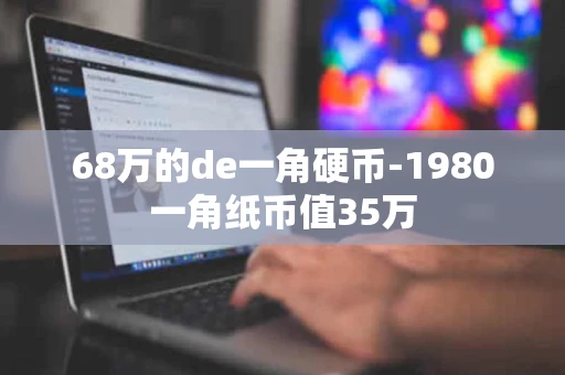 68万的de一角硬币-1980一角纸币值35万