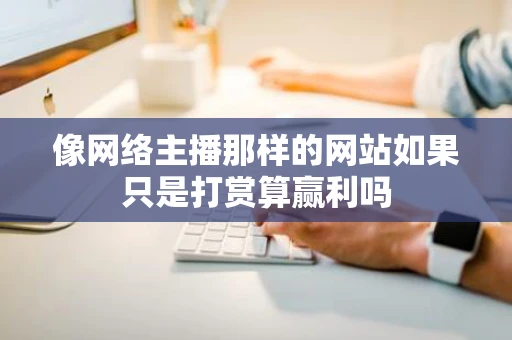 像网络主播那样的网站如果只是打赏算赢利吗