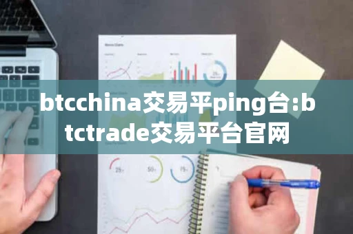 btcchina交易平ping台:btctrade交易平台官网