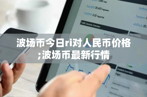 波场币今日ri对人民币价格;波场币最新行情