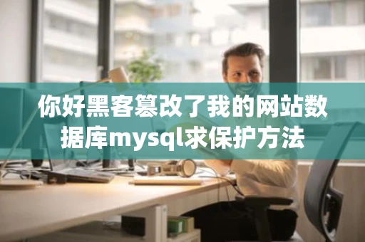 你好黑客篡改了我的网站数据库mysql求保护方法