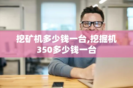 挖矿机多少钱一台,挖掘机350多少钱一台