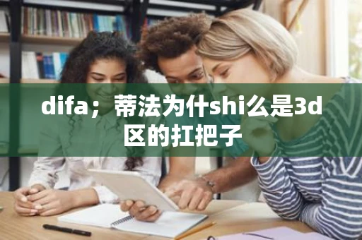difa；蒂法为什shi么是3d区的扛把子