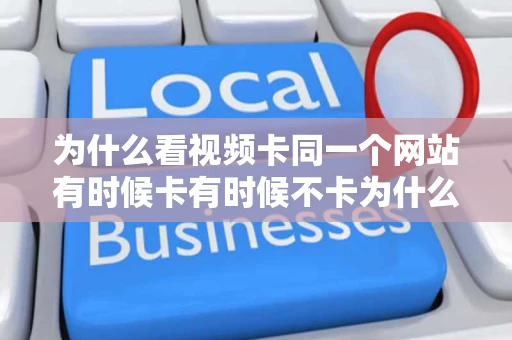 为什么看视频卡同一个网站有时候卡有时候不卡为什么