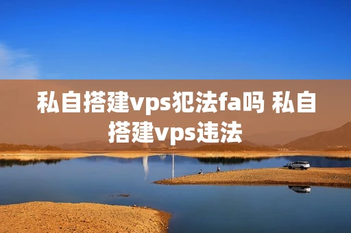 私自搭建vps犯法fa吗 私自搭建vps违法