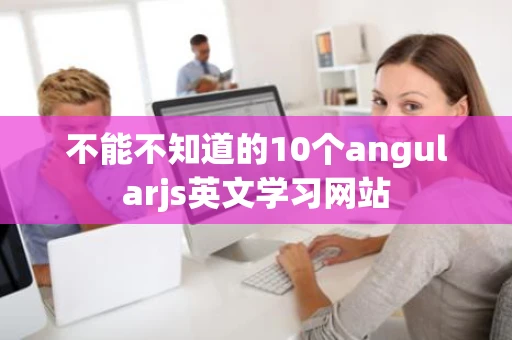 不能不知道的10个angularjs英文学习网站