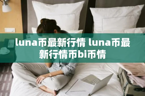 luna币最新行情 luna币最新行情币bi币情