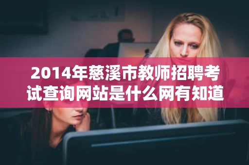 2014年慈溪市教师招聘考试查询网站是什么网有知道的请告知一下