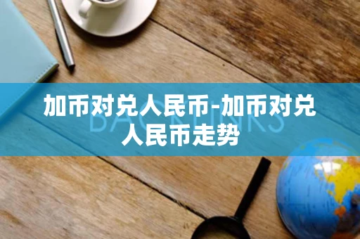 加币对兑人民币-加币对兑人民币走势