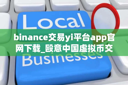binance交易yi平台app官网下载_殴意中国虚拟币交易所
