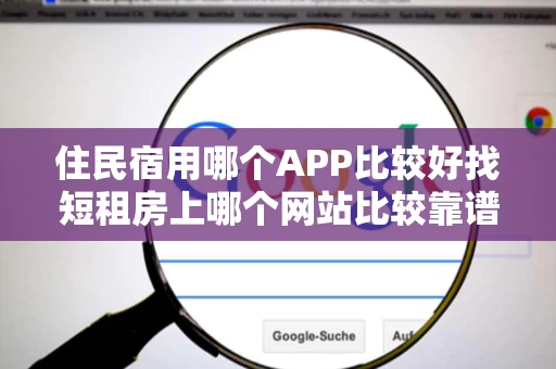 住民宿用哪个APP比较好找短租房上哪个网站比较靠谱