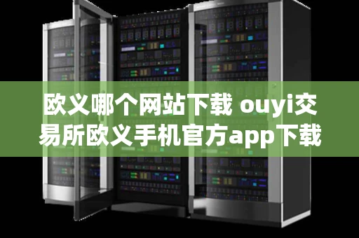 欧义哪个网站下载 ouyi交易所欧义手机官方app下载