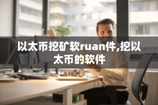 以太币挖矿软ruan件,挖以太币的软件