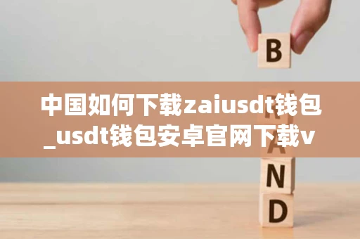中国如何下载zaiusdt钱包_usdt钱包安卓官网下载v7.3.14