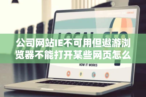 公司网站IE不可用但遨游浏览器不能打开某些网页怎么办