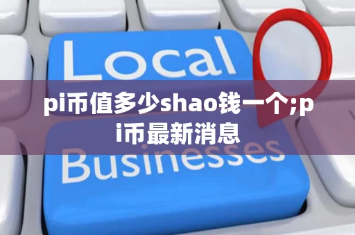 pi币值多少shao钱一个;pi币最新消息