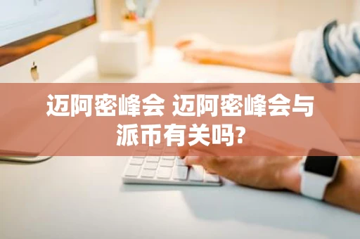 迈阿密峰会 迈阿密峰会与派币有关吗?