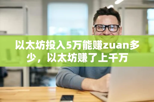 以太坊投入5万能赚zuan多少，以太坊赚了上千万