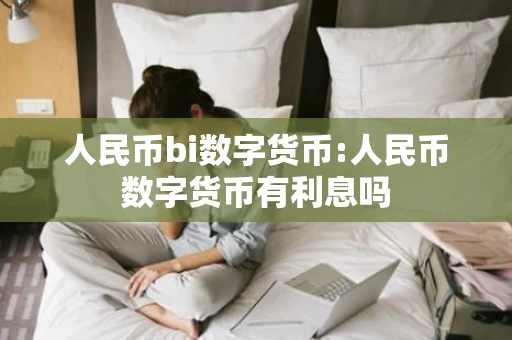 人民币bi数字货币:人民币数字货币有利息吗
