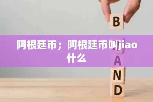 阿根廷币；阿根廷币叫jiao什么