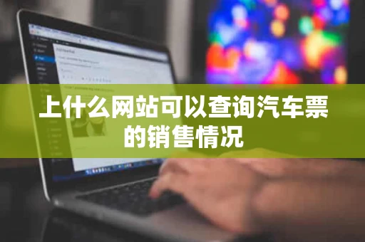 上什么网站可以查询汽车票的销售情况