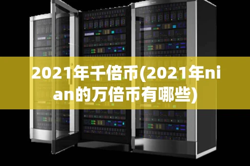 2021年千倍币(2021年nian的万倍币有哪些)