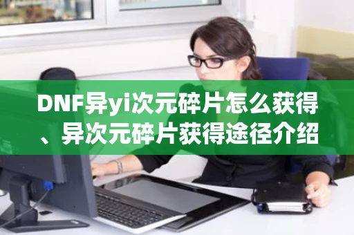 DNF异yi次元碎片怎么获得、异次元碎片获得途径介绍