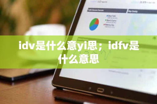 idv是什么意yi思；idfv是什么意思