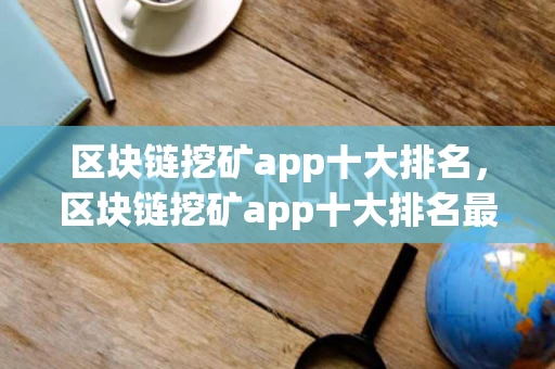 区块链挖矿app十大排名，区块链挖矿app十大排名最新