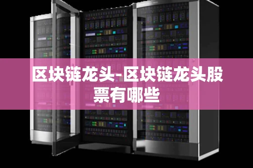 区块链龙头-区块链龙头股票有哪些