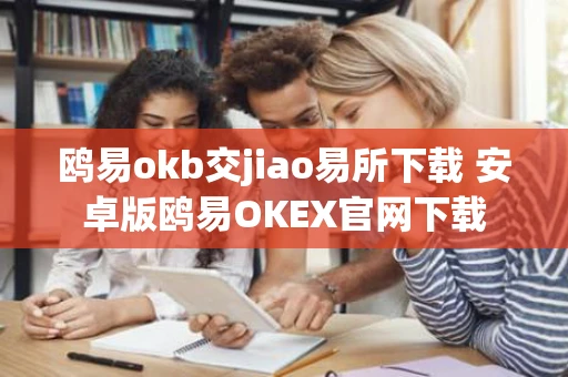 鸥易okb交jiao易所下载 安卓版鸥易OKEX官网下载