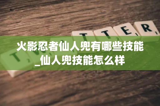 火影忍者仙人兜有哪些技能_仙人兜技能怎么样 火影忍者仙人兜有哪些技能_仙人兜技能怎么样