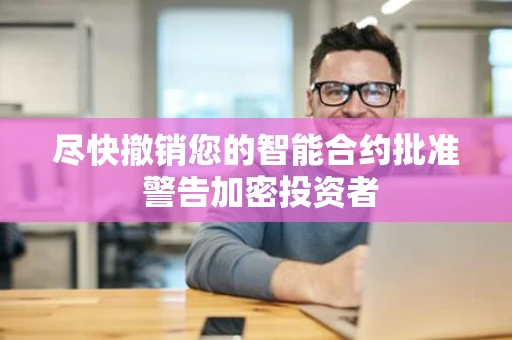 尽快撤销您的智能合约批准 警告加密投资者 尽快撤销您的智能合约批准 警告加密投资者
